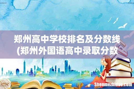 郑州外国语高中录取分数线 郑州高中学校排名及分数线