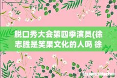 徐志胜是笑果文化的人吗 徐志胜和王勉是一个公司的吗 脱口秀大会第四季演员