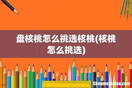 核桃怎么挑选 盘核桃怎么挑选核桃