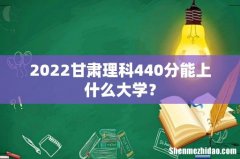 2022甘肃理科440分能上什么大学？