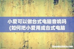 如何把小爱用成台式电脑的音箱啊，电脑没有蓝牙 小爱可以做台式电脑音响吗