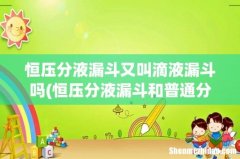 恒压分液漏斗和普通分液漏斗有什么区别？ 恒压分液漏斗又叫滴液漏斗吗