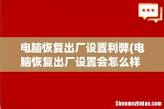 电脑恢复出厂设置会怎么样 详解电脑恢复出厂设置的影响？ 电脑恢复出厂设置利弊