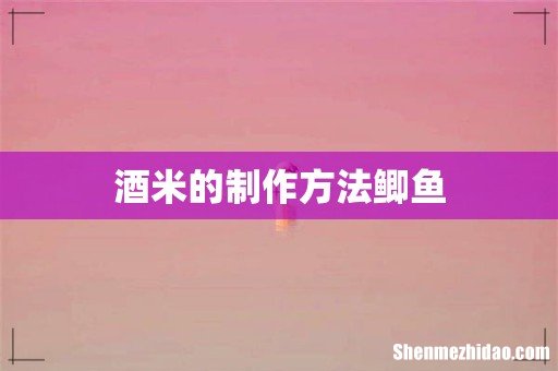 酒米的制作方法鲫鱼