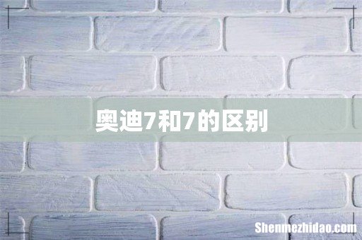 奥迪7和7的区别