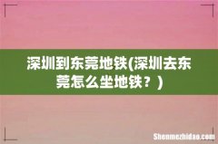 深圳去东莞怎么坐地铁？ 深圳到东莞地铁