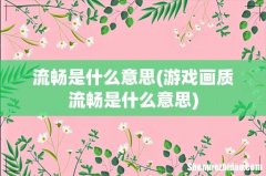 游戏画质流畅是什么意思 流畅是什么意思
