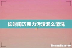 长时间巧克力污渍怎么清洗