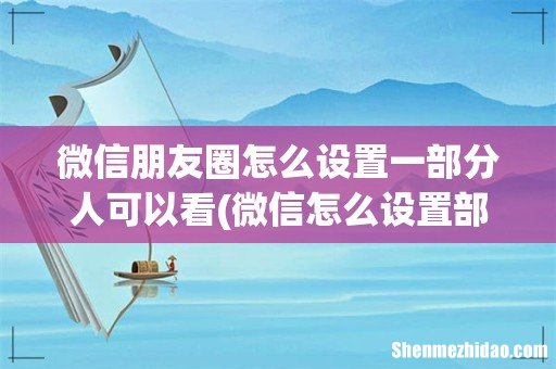 微信怎么设置部分可见 微信朋友圈怎么设置一部分人可以看