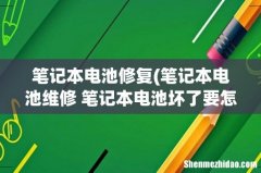 笔记本电池维修 笔记本电池坏了要怎么修复 笔记本电池修复