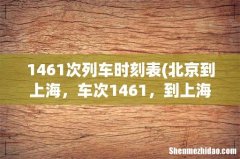 北京到上海，车次1461，到上海哪一站下车？ 1461次列车时刻表
