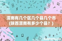 陕西渭南有多少个县？ 渭南有几个区几个县几个市