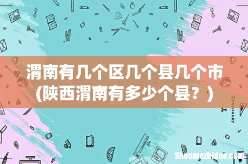 陕西渭南有多少个县? 渭南有几个区几个县几个市