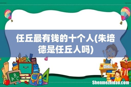 朱培德是任丘人吗 任丘最有钱的十个人