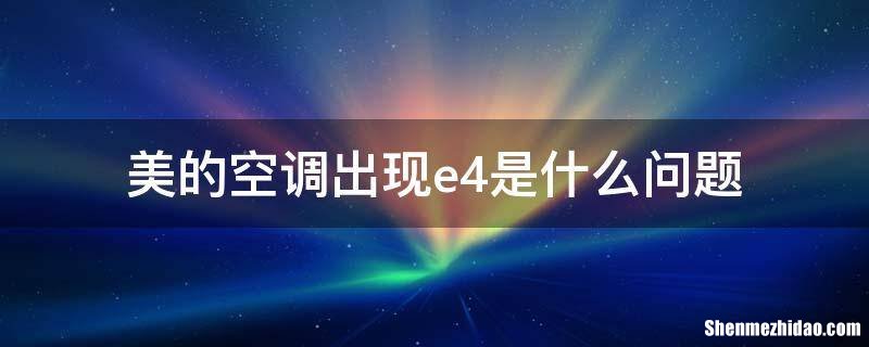 美的空调e4怎么清除 美的空调出现e4是什么故障,怎么解决