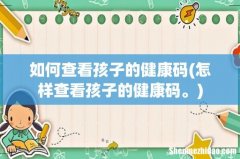 怎样查看孩子的健康码。 如何查看孩子的健康码
