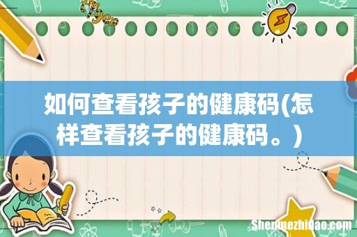 怎样查看孩子的健康码。 如何查看孩子的健康码