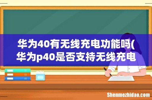 华为p40是否支持无线充电 华为40有无线充电功能吗
