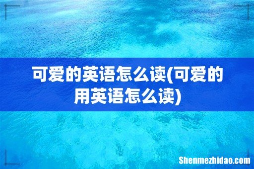 可爱的用英语怎么读 可爱的英语怎么读