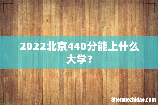 2022北京440分能上什么大学?