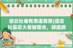 德云社幕后大老板曝光，郭德纲在其面前也只是个“小员工”，她是谁？ 德云社谁有黑道背景