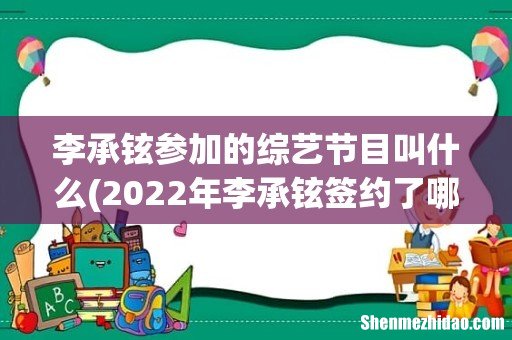2022年李承铉签约了哪些综艺 李承铉参加的综艺节目叫什么
