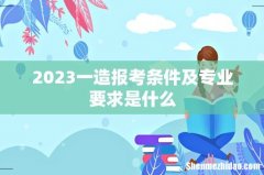 2023一造报考条件及专业要求是什么