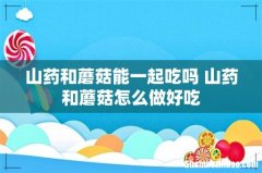 山药和蘑菇能一起吃吗 山药和蘑菇怎么做好吃