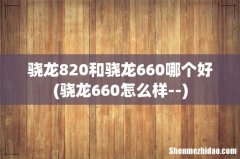 骁龙660怎么样-- 骁龙820和骁龙660哪个好