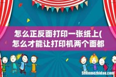 怎么才能让打印机两个面都打在一张纸上- 怎么正反面打印一张纸上
