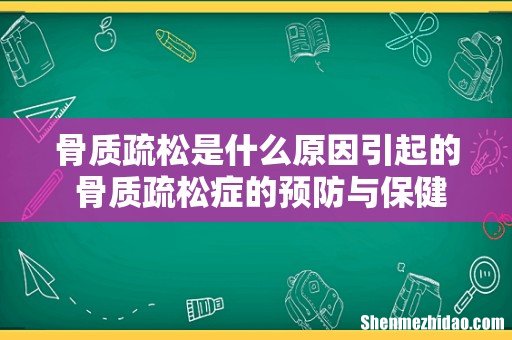 骨质疏松是什么原因引起的 骨质疏松症的预防与保健