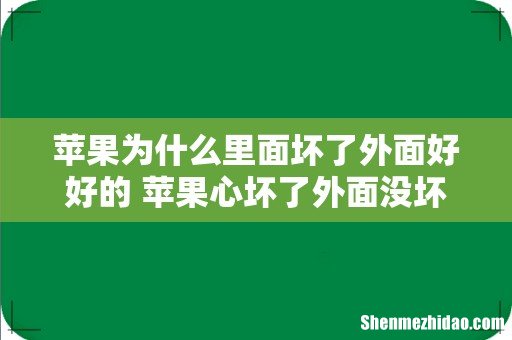 苹果为什么里面坏了外面好好的 苹果心坏了外面没坏能吃吗