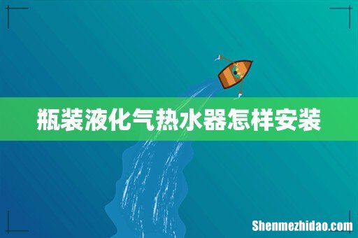 瓶装液化气热水器怎样安装