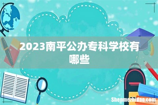 2023南平公办专科学校有哪些