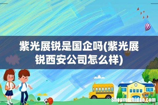 紫光展锐西安公司怎么样 紫光展锐是国企吗