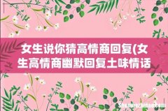 女生高情商幽默回复土味情话 女生说你猜高情商回复