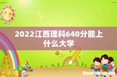 2022江西理科640分能上什么大学