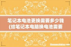 给笔记本电脑换电池需要多长时间，电池价格一般多少钱？ 笔记本电池更换需要多少钱