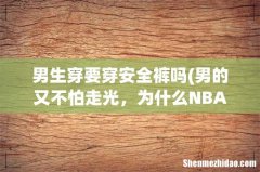男的又不怕走光，为什么NBA球员也要穿安全裤 男生穿要穿安全裤吗