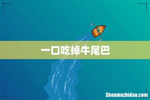 一口吃掉牛尾巴