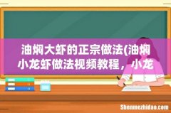 油焖小龙虾做法视频教程，小龙虾怎么做油焖大虾 油焖大虾的正宗做法