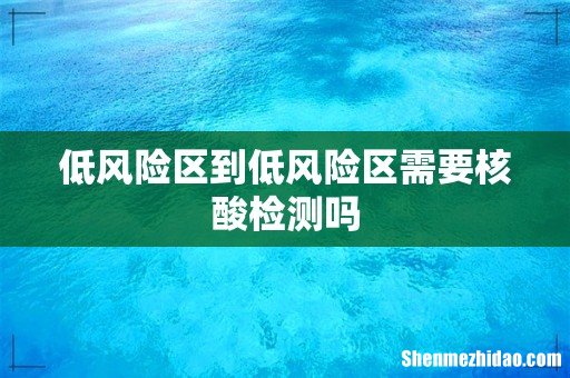 低风险区到低风险区需要核酸检测吗