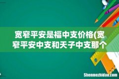 宽窄平安中支和天子中支那个好- 宽窄平安是福中支价格
