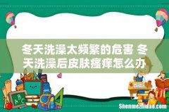 冬天洗澡太频繁的危害 冬天洗澡后皮肤瘙痒怎么办