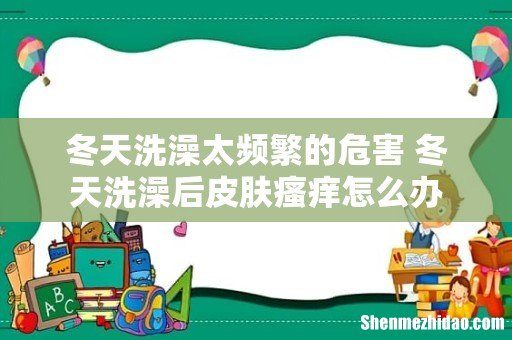 冬天洗澡太频繁的危害 冬天洗澡后皮肤瘙痒怎么办
