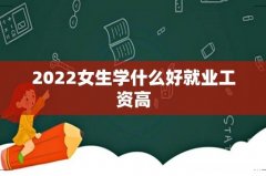2022女生学什么好就业工资高