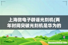 两年时间突破光刻机是华为的“口嗨”？张汝京：差距没那么大 上海微电子辟谣光刻机