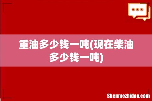 现在柴油多少钱一吨 重油多少钱一吨