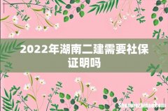 2022年湖南二建需要社保证明吗