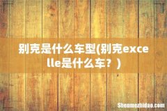 别克excelle是什么车？ 别克是什么车型